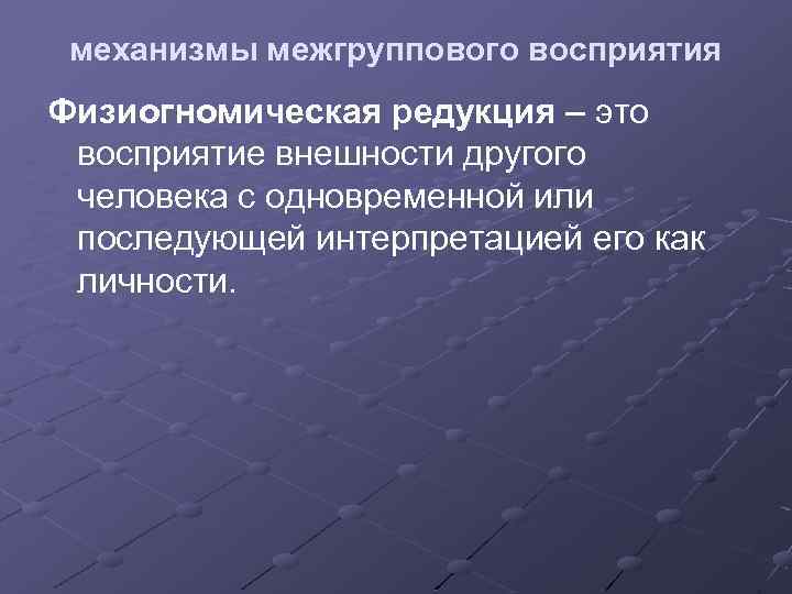 механизмы межгруппового восприятия Физиогномическая редукция – это восприятие внешности другого человека с одновременной или