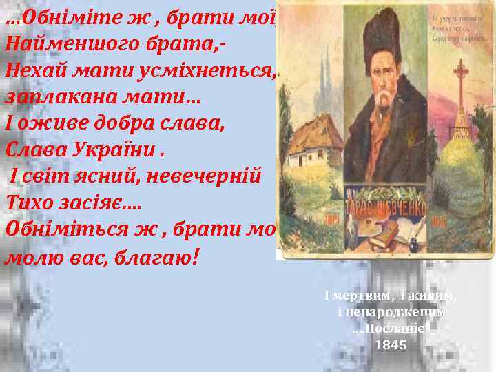…Обніміте ж , брати мої, Найменшого брата, Нехай мати усміхнеться, заплакана мати… І оживе