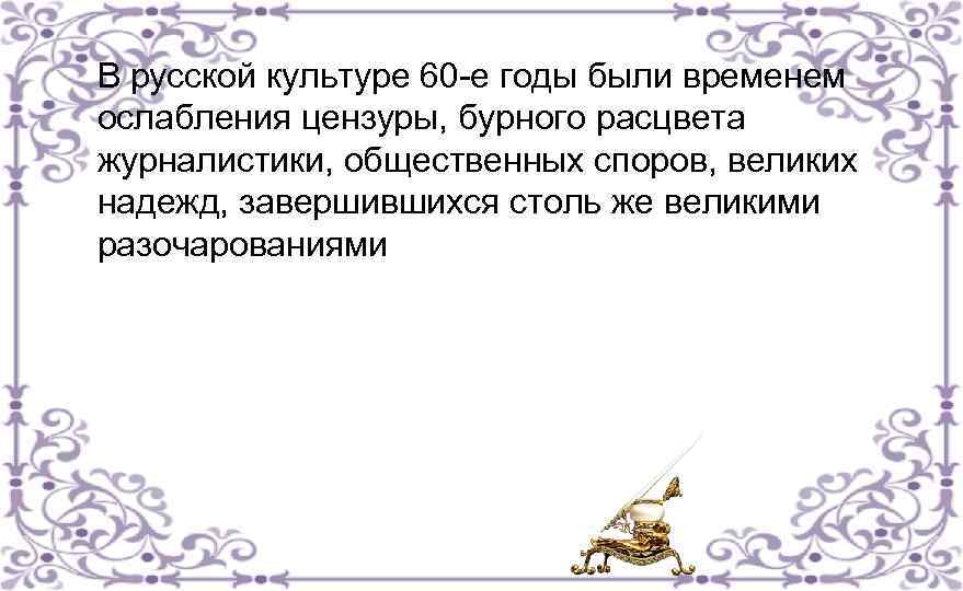 В русской культуре 60 -е годы были временем ослабления цензуры, бурного расцвета журналистики, общественных