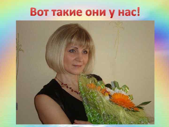 Вот такие они у нас! 