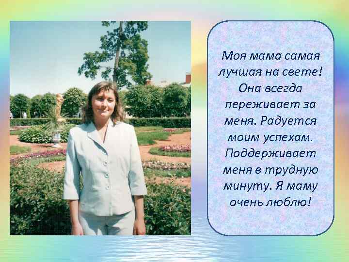 Моя мама самая лучшая на свете! Она всегда переживает за меня. Радуется моим успехам.