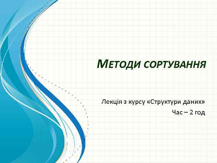 МЕТОДИ СОРТУВАННЯ Лекція з курсу «Структури даних» Час – 2 год 