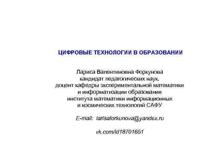 ЦИФРОВЫЕ ТЕХНОЛОГИИ В ОБРАЗОВАНИИ Лариса Валентиновна Форкунова кандидат педагогических наук, доцент кафедры экспериментальной математики