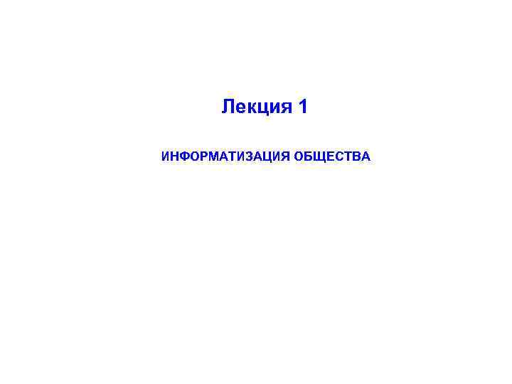 Лекция 1 ИНФОРМАТИЗАЦИЯ ОБЩЕСТВА 