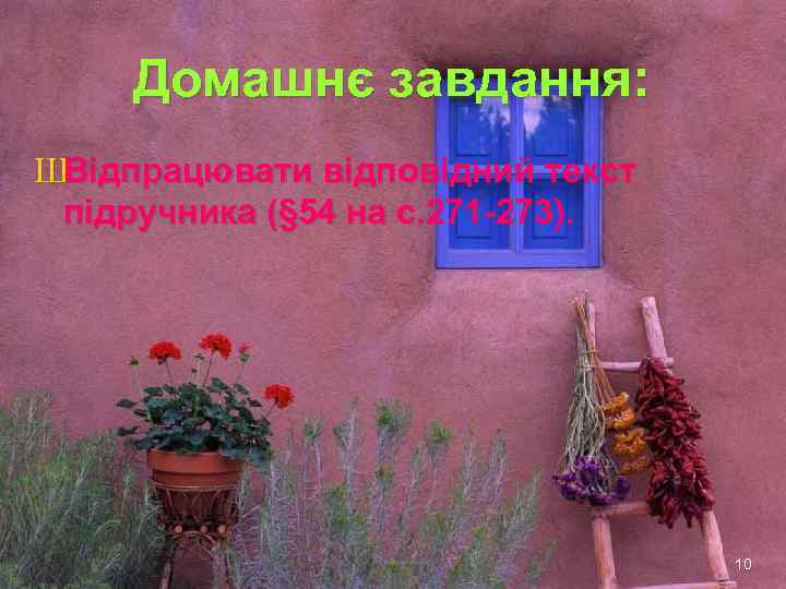 Домашнє завдання: ШВідпрацювати відповідний текст підручника (§ 54 на с. 271 -273). 10 