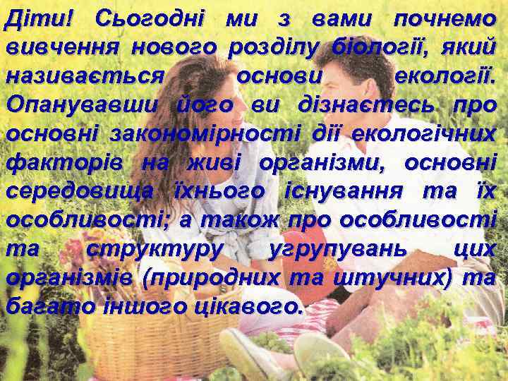 Діти! Сьогодні ми з вами почнемо вивчення нового розділу біології, який називається основи екології.