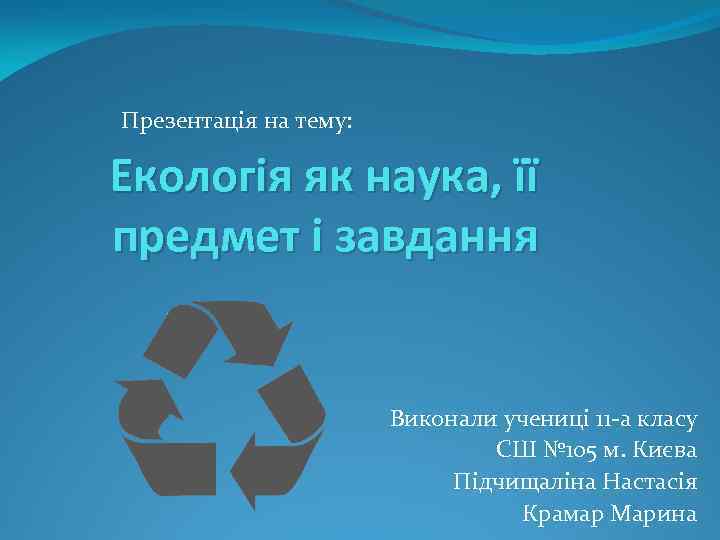 Презентація на тему: Екологія як наука, її предмет і завдання Виконали учениці 11 а