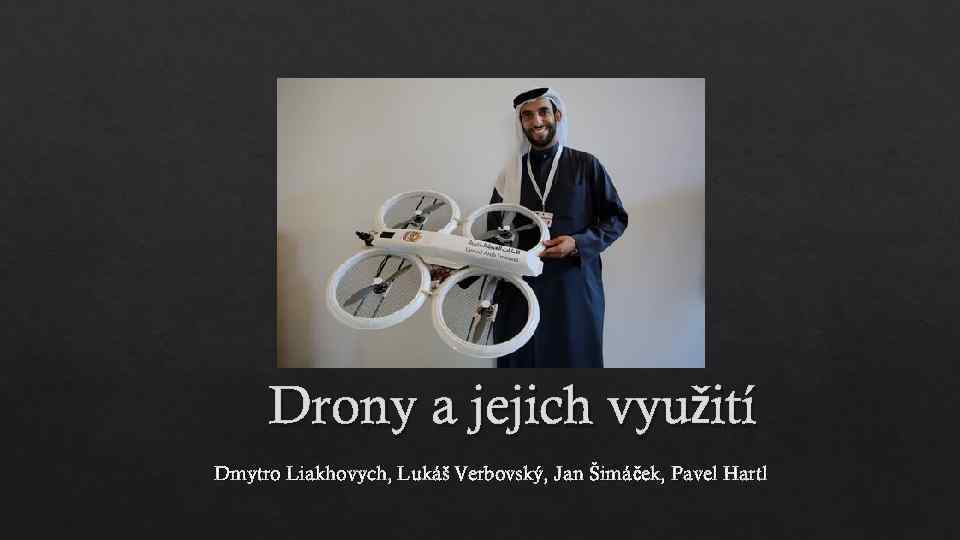 Drony a jejich využití Dmytro Liakhovych, Lukáš Verbovský, Jan Šimáček, Pavel Hartl 