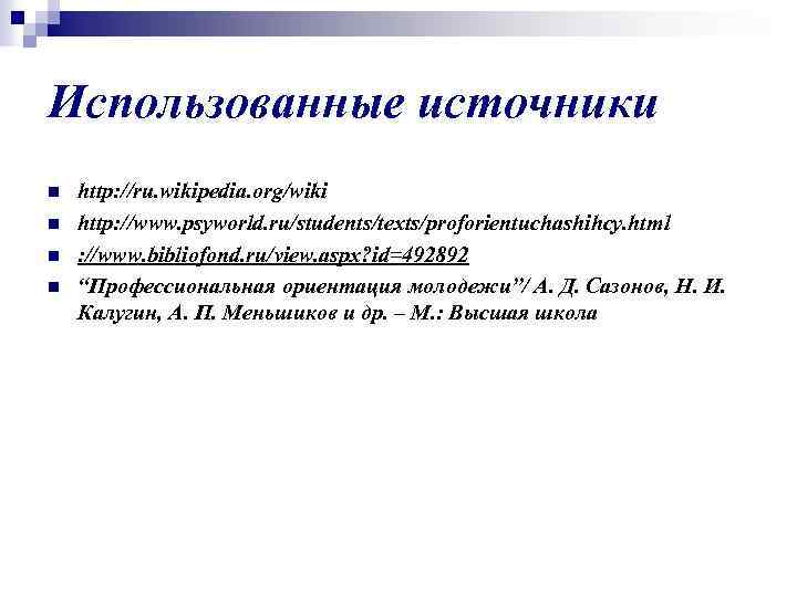 Использованные источники n n http: //ru. wikipedia. org/wiki http: //www. psyworld. ru/students/texts/proforientuchashihcy. html :