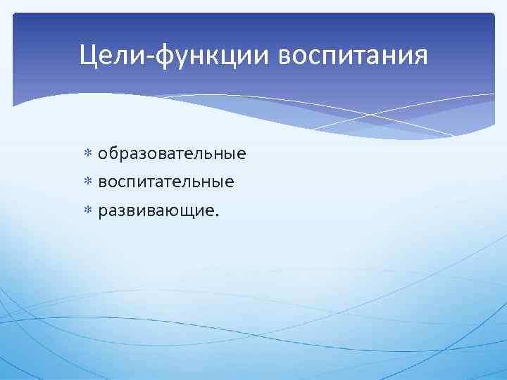 Цели функции воспитания образовательные воспитательные развивающие. 