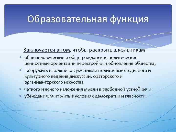 Образовательная функция Заключается в том, чтобы раскрыть школьникам общечеловеческие и общегражданские политические ценностные ориентации