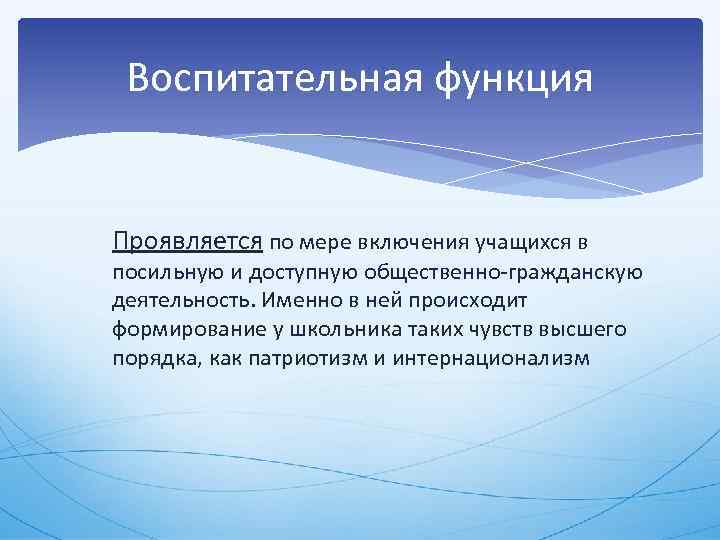 Воспитательная функция Проявляется по мере включения учащихся в посильную и доступную общественно гражданскую деятельность.