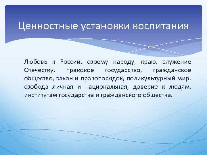 Ценностные установки воспитания Любовь к России, своему народу, краю, служение Отечеству, правовое государство, гражданское