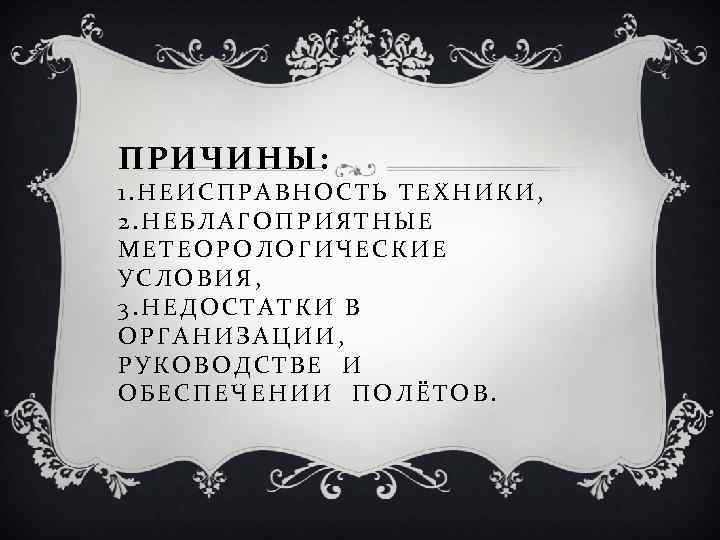 ПРИЧИНЫ: 1. НЕИСПРАВНОСТЬ ТЕХНИКИ, 2. НЕБЛАГОПРИЯТНЫЕ МЕТЕОРОЛОГИЧЕСКИЕ УСЛОВИЯ, 3. НЕДОСТАТКИ В ОРГАНИЗАЦИИ, РУКОВОДСТВЕ И