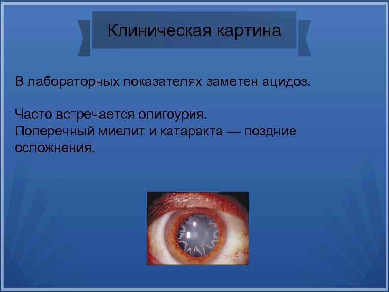 Клиническая картина В лабораторных показателях заметен ацидоз. Часто встречается олигоурия. Поперечный миелит и катаракта