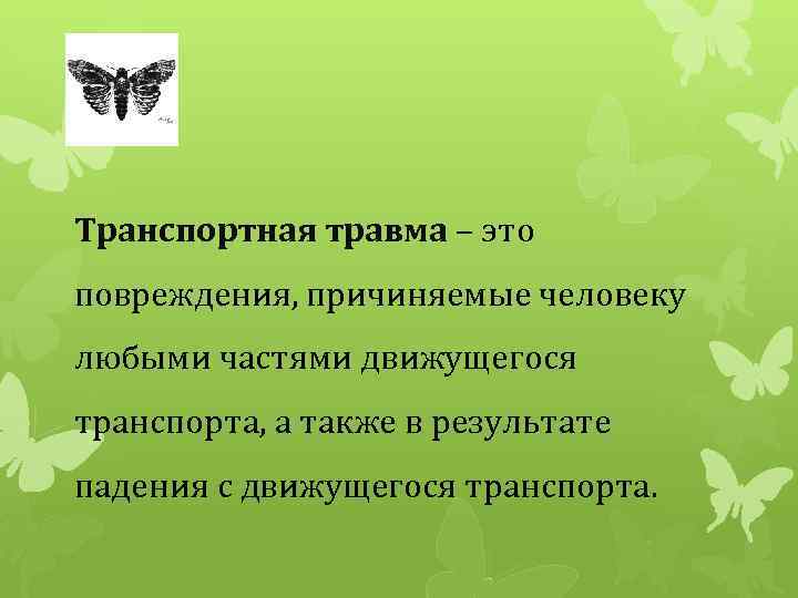 Транспортная травма – это повреждения, причиняемые человеку любыми частями движущегося транспорта, а также в