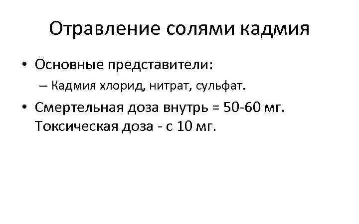 Отравление солями кадмия • Основные представители: – Кадмия хлорид, нитрат, сульфат. • Смертельная доза