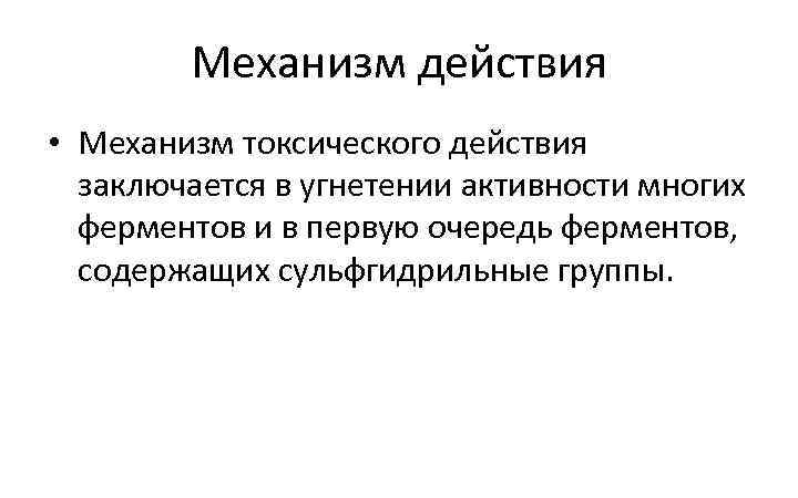 Механизм действия • Механизм токсического действия заключается в угнетении активности многих ферментов и в