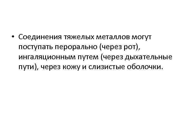  • Соединения тяжелых металлов могут поступать перорально (через рот), ингаляционным путем (через дыхательные