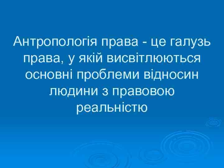 Антропологія права - це галузь права, у якій висвітлюються основні проблеми відносин людини з