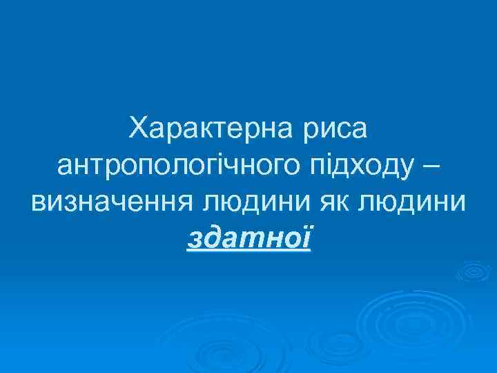 Характерна риса антропологічного підходу – визначення людини як людини здатної 