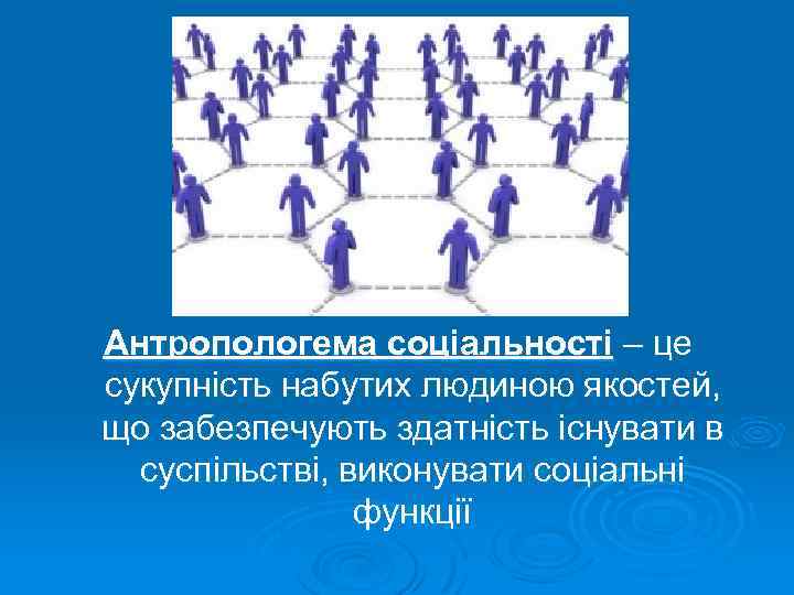 Антропологема соціальності – це сукупність набутих людиною якостей, що забезпечують здатність існувати в суспільстві,