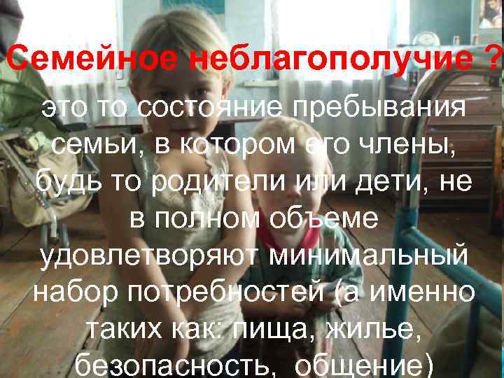Семейное неблагополучие ? это то состояние пребывания семьи, в котором его члены, будь то