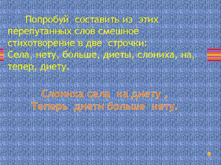 Попробуй составить из этих перепутанных слов смешное стихотворение в две строчки: Села, нету, больше,