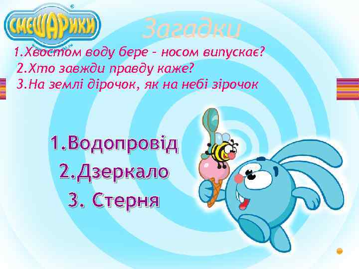Загадки 1. Хвостом воду бере – носом випускає? 2. Хто завжди правду каже? 3.