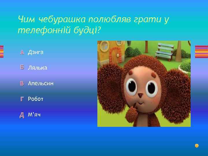 Чим чебурашка полюбляв грати у телефонній будці? А Дзига Б Лялька В Апельсин Г