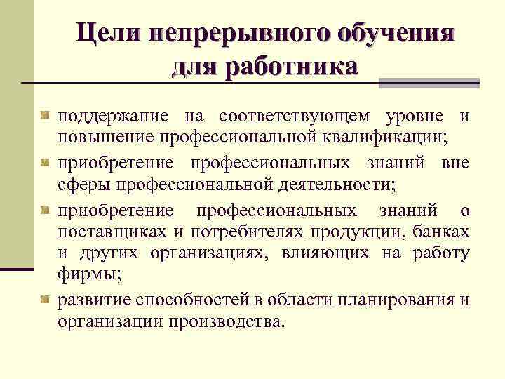 Цели непрерывного обучения для работника поддержание на соответствующем уровне и повышение профессиональной квалификации; приобретение