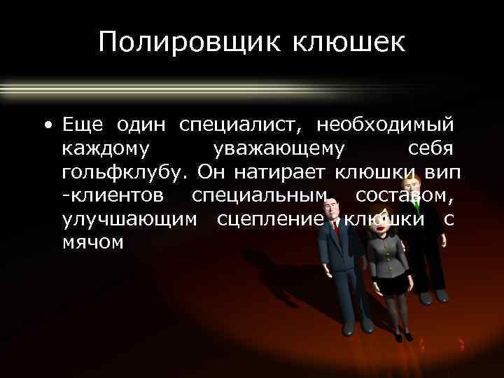 Полировщик клюшек • Еще один специалист, необходимый каждому уважающему себя гольфклубу. Он натирает клюшки