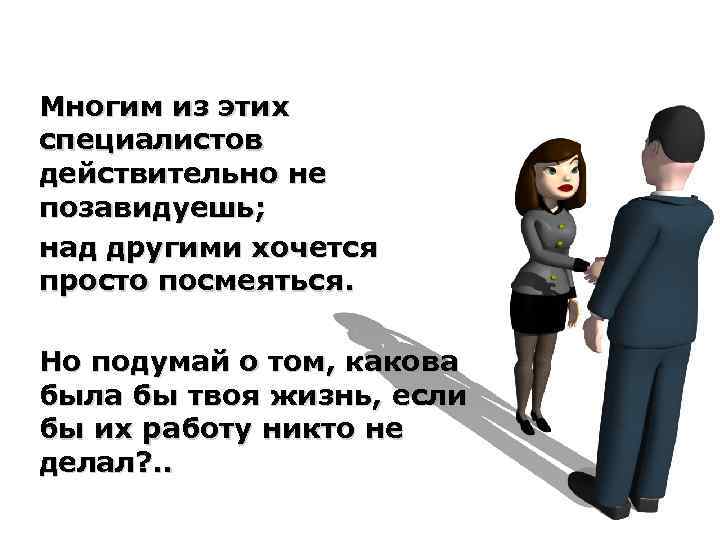 Многим из этих специалистов действительно не позавидуешь; над другими хочется просто посмеяться. Но подумай