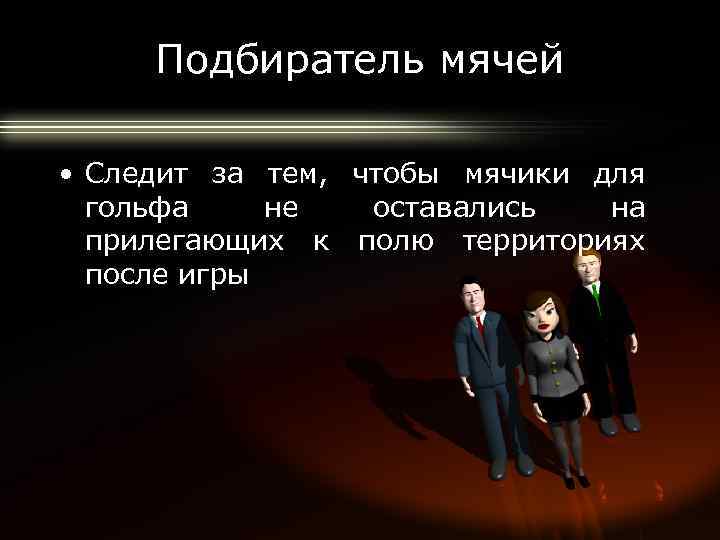 Подбиратель мячей • Следит за тем, чтобы мячики для гольфа не оставались на прилегающих