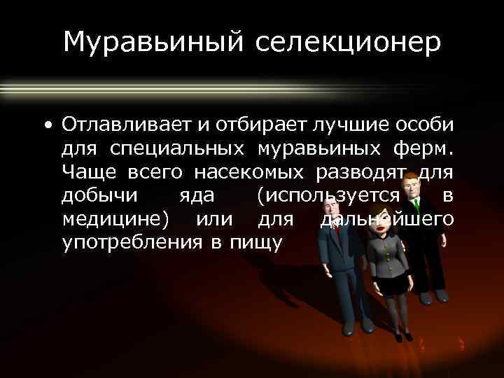 Муравьиный селекционер • Отлавливает и отбирает лучшие особи для специальных муравьиных ферм. Чаще всего