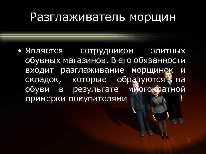 Разглаживатель морщин • Является сотрудником элитных обувных магазинов. В его обязанности входит разглаживание морщинок