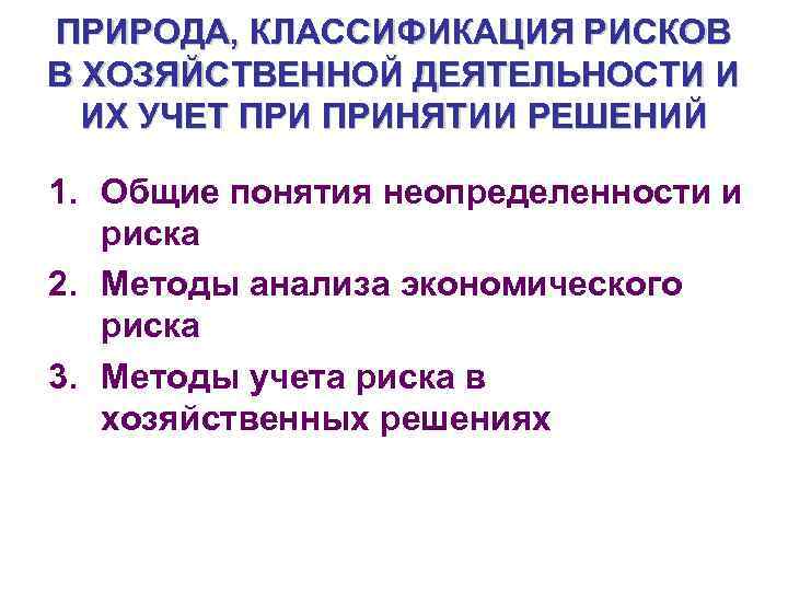 ПРИРОДА, КЛАССИФИКАЦИЯ РИСКОВ В ХОЗЯЙСТВЕННОЙ ДЕЯТЕЛЬНОСТИ И ИХ УЧЕТ ПРИНЯТИИ РЕШЕНИЙ 1. Общие понятия