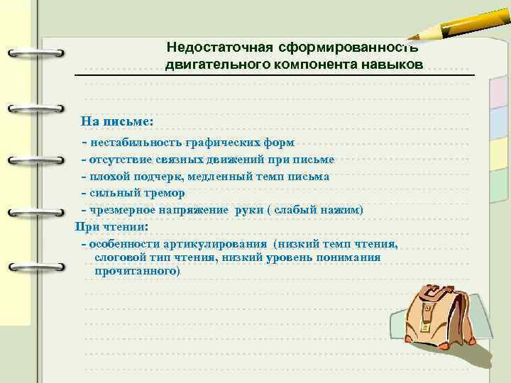 Недостаточная сформированность двигательного компонента навыков На письме: - нестабильность графических форм - отсутствие связных