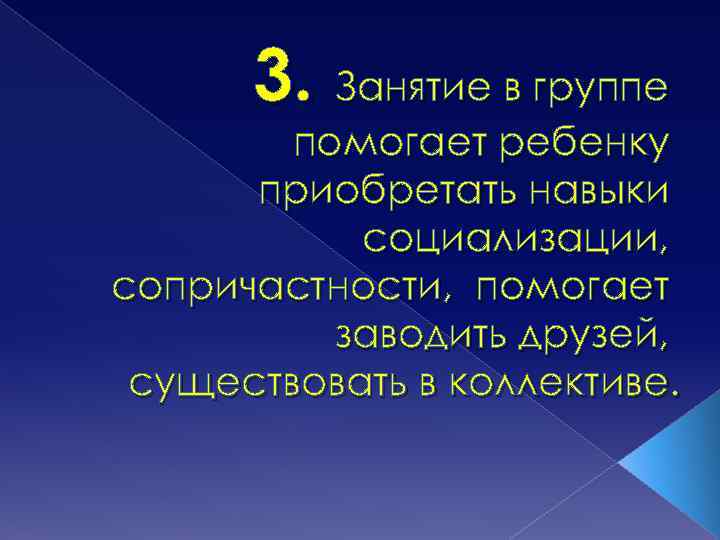 3. Занятие в группе помогает ребенку приобретать навыки социализации, сопричастности, помогает заводить друзей, существовать