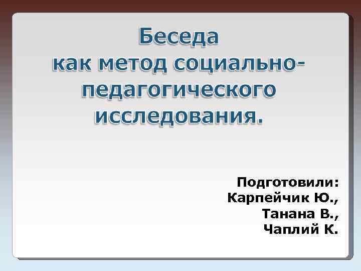 Подготовили: Карпейчик Ю. , Танана В. , Чаплий К. 
