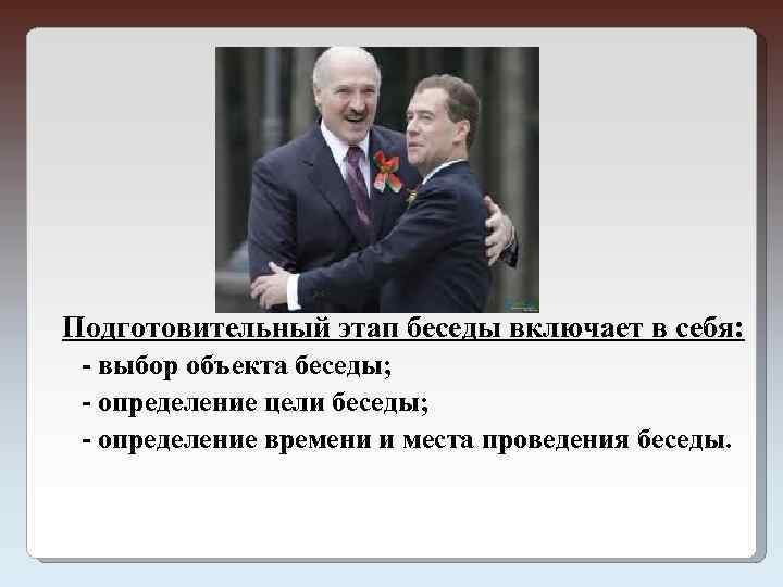  Подготовительный этап беседы включает в себя: - выбор объекта беседы; - определение цели