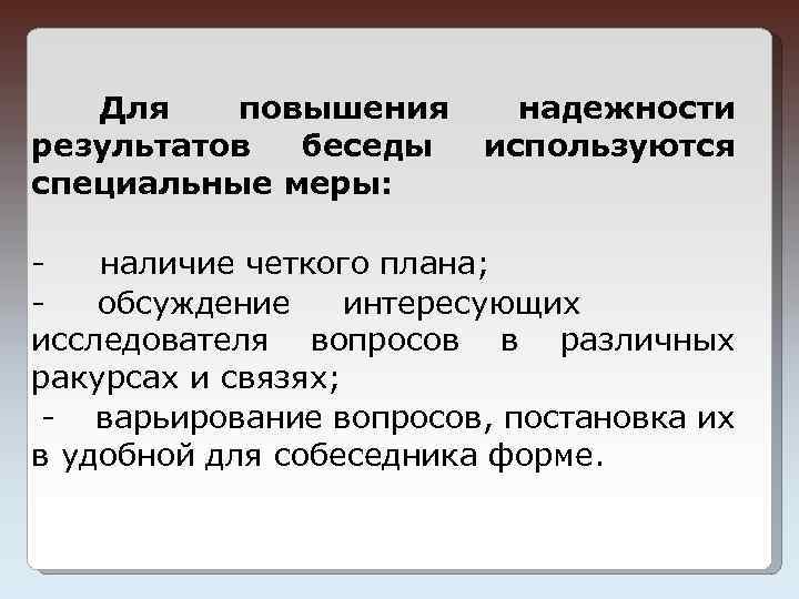 Для повышения результатов беседы специальные меры: надежности используются наличие четкого плана; обсуждение интересующих исследователя