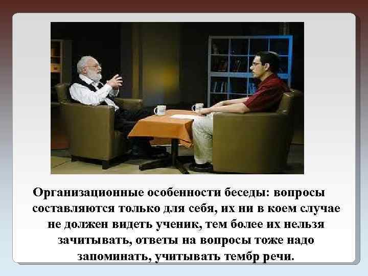 Организационные особенности беседы: вопросы составляются только для себя, их ни в коем случае не