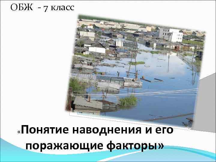 ОБЖ - 7 класс « Понятие наводнения и его поражающие факторы» 
