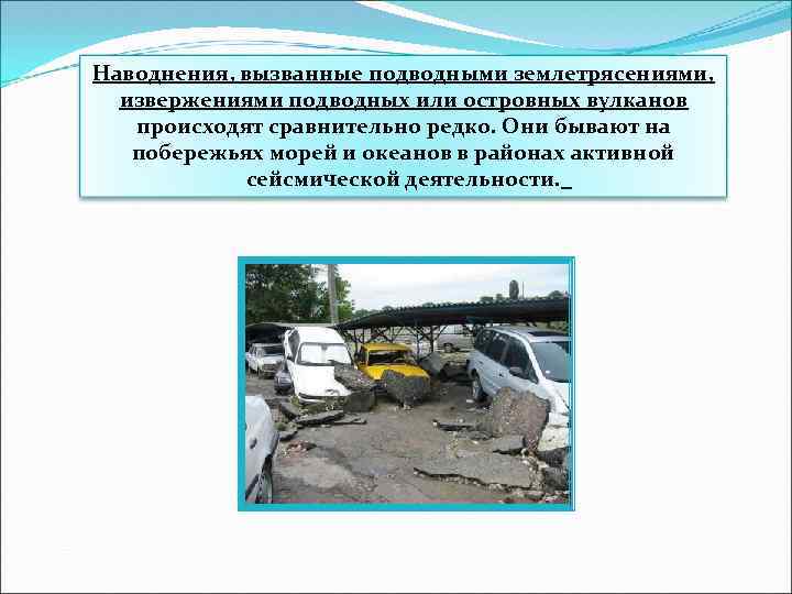 Наводнения, вызванные подводными землетрясениями, извержениями подводных или островных вулканов происходят сравнительно редко. Они бывают