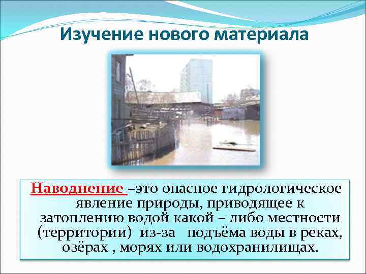 Изучение нового материала Наводнение –это опасное гидрологическое явление природы, приводящее к затоплению водой какой