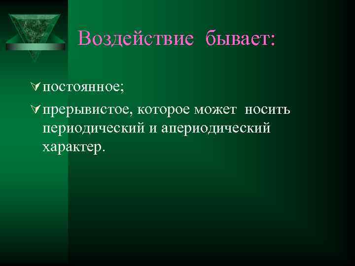 Воздействие бывает: Ú постоянное; Ú прерывистое, которое может носить периодический и апериодический характер. 