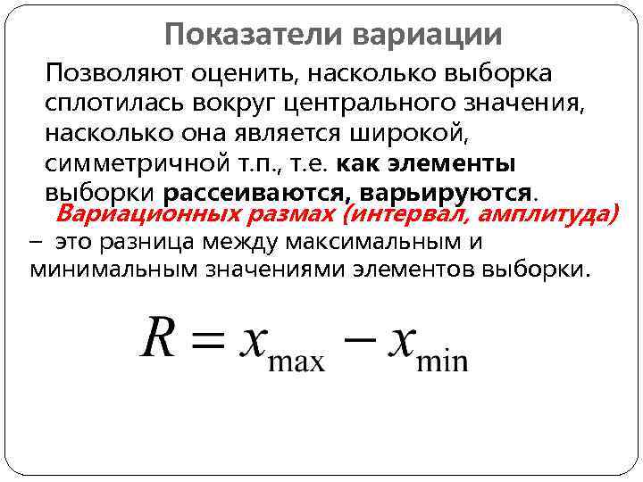 Показатели вариации Позволяют оценить, насколько выборка сплотилась вокруг центрального значения, насколько она является широкой,