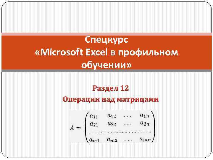 Спецкурс «Microsoft Excel в профильном обучении» Раздел 12 Операции над матрицами 
