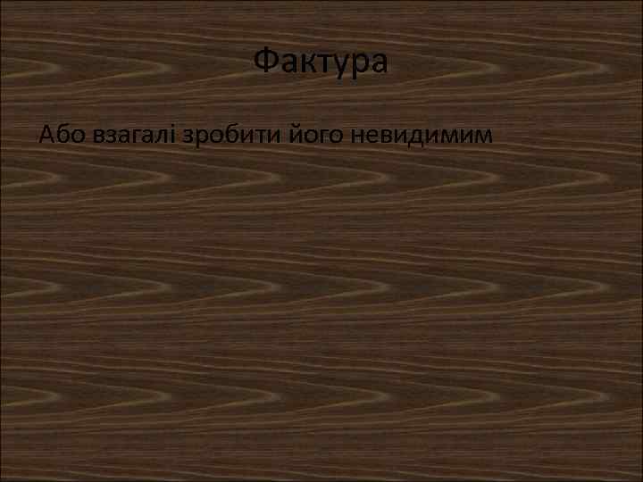 Фактура Або взагалі зробити його невидимим 